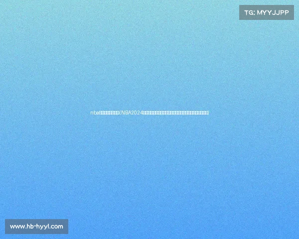 nba赛事回放免费观看(NBA2024赛季巅峰对决凯尔特人加冕总冠军勒布朗历史时刻闪耀全场)